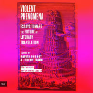 Violent Phenomena: Essays Toward the Future of Literary Translation