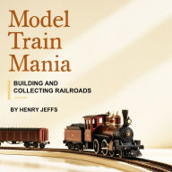Model Train Mania: Building and Collecting Railroads