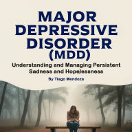 Major Depressive Disorder: Understanding and Managing Persistent Sadness and Hopelessness
