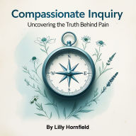 Compassionate Inquiry: Uncovering the Truth Behind Pain