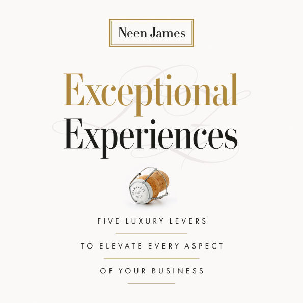 Exceptional Experiences: Five Luxury Levers to Elevate Every Aspect of Your Business