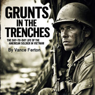 Grunts in the Trenches: The Day-to-Day Life of the American Soldier in Vietnam