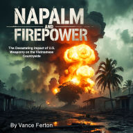 Napalm and Firepower: The Devastating Impact of U.S. Weaponry on the Vietnamese Countryside