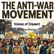 The Anti-War Movement That Changed America: Voices of Dissent