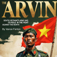 The Arvin: South Vietnam's Army and Its Role in the Fight Against the North