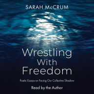 Wrestling With Freedom: Poetic Essays on Facing Our Collective Shadow