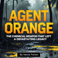Agent Orange: The Chemical Weapon That Left a Devastating Legacy