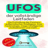 UFOs, der vollständige Leitfaden: Die Enthüllung der Existenz außerirdischer Intelligenz, ihrer Technologie, mega-intelligenter Zivilisationen und mehr...