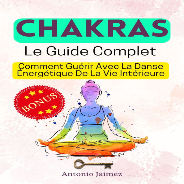 CHAKRAS, Le Guide Complet: Comment Guérir Avec La Danse Énergétique De La Vie Intérieure