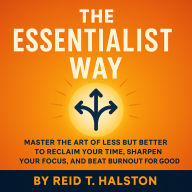 The Essentialist Way: Master the Art of Less but Better to Reclaim Your Time, Sharpen Your Focus, and Beat Burnout for Good