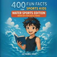 400 Fun Facts for Sports Kids: Water Sports Edition: (Book Gift for Kids & Teens)