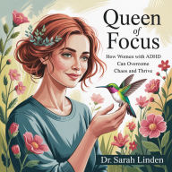 Queen of Focus: How Women with ADHD Can Overcome Chaos and Thrive