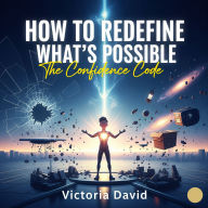 How to Redefine What's Possible: The Confidence Code