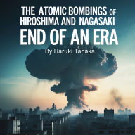 The Atomic Bombings of Hiroshima and Nagasaki: End of an Era