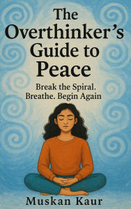 The Overthinker's Guide to Peace: Break the Spiral. Breathe. Begin Again