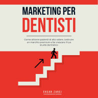Marketing per dentisti: Come attrarre pazienti di alto valore, costruire un marchio premium e far crescere il tuo studio dentistico