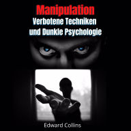 Manipulation, Verbotene Techniken und Dunkle Psychologie: Lerne, Entscheidungen anderer zu manipulieren, Körpersprache zu lesen, Menschen zu analysieren und zu überzeugen