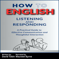 How to English: Listening and Responding: A Practical Guide to Effective Communication and Thoughtful Interaction