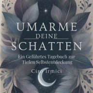 Umarme Deine Schatten: Ein Geführtes Tagebuch zur Tiefen Selbstentdeckung