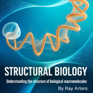 Structural Biology: Understanding the Structure of Biological Macromolecules
