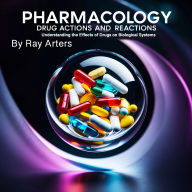 Pharmacology: Drug Actions and Reactions - Understanding the Effect of Drugs on Biological Systems