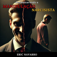 Desmascarando a Manipulação Narcisista: Como Reconhecer e Romper o Círculo da Toxicidade Emocional e dos Relacionamentos Tóxicos