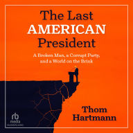 The Last American President: A Broken Man, a Corrupt Party, and a World on the Brink