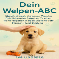 Dein Welpen-ABC: Stressfrei durch die ersten Monate: Dein liebevoller Ratgeber für einen wohlerzogenen Welpen und eine tiefe Mensch-Hund-Bindung