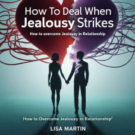How to Deal When Jealousy Strikes: How to Overcome Jealousy in Relationship