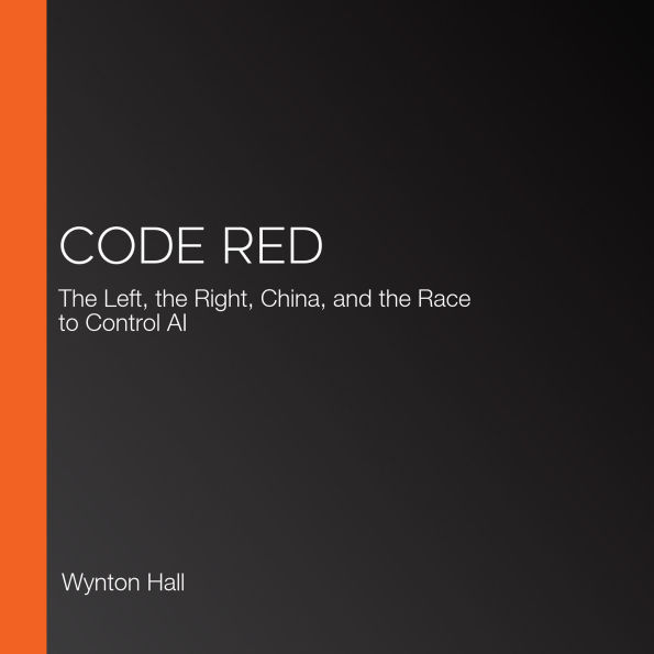 Code Red: The Left, the Right, China, and the Race to Control AI