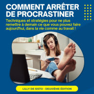 Comment arrêter de procrastiner: Techniques et stratégies pour ne plus remettre à demain ce que vous pouvez faire aujourd'hui, dans la vie comme au travail !