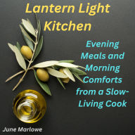 Lantern Light Kitchen: Evening Meals and Morning Comforts from a Slow-Living Cook