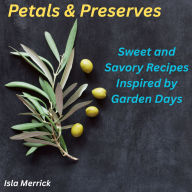Petals & Preserves: Sweet and Savory Recipes Inspired by Garden Days