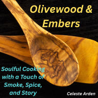 Olivewood & Embers: Soulful Cooking with a Touch of Smoke, Spice, and Story