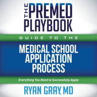 The Premed Playbook Guide to the Medical School Application Process: Everything You Need to Successfully Apply