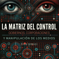 La Matriz del Control: Gobiernos, Corporaciones y Manipulación de los Medios