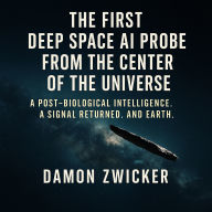 The First Deep Space AI Probe from the Center of the Universe: A Post-Biological Intelligence. A Signal Returned. And Earth.