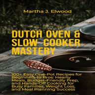 Dutch Oven & Slow Cooker Mastery: 100+ Easy One-Pot Recipes for Beginners to Pros: Hearty Meals, Budget-Friendly Prep, and Hands-Off Cooking for Busy Families, Weight Loss, and Meal Planning Success