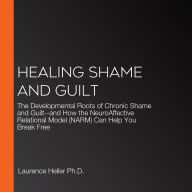 Healing Shame and Guilt: The Developmental Roots of Chronic Shame and Guilt--and How the NeuroAffective Relational Model (NARM) Can Help You Break Free