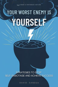 YOUR WORST ENEMY IS YOURSELF: STRATEGIES TO OVERCOME SELF-SABOTAGE AND ACHIEVE SUCCESS