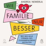 Wie Familie, nur besser: Wie wir neue Formen des Zusammenlebens gestalten