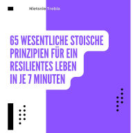65 Wesentliche Stoische Prinzipien für ein Resilientes Leben in je 7 Minuten: Praktische Weisheiten für inneren Frieden und Stärke