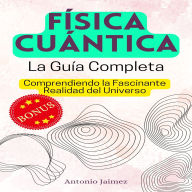 FÍSICA CUÁNTICA, la Guía Completa: Comprendiendo la Fascinante Realidad del Universo