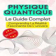PHYSIQUE QUANTIQUE, Le Guide Complet: Comprendre La Réalité Fascinante De L'univers