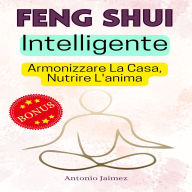 Feng Shui Intelligente: Armonizzare La Casa, Nutrire L'anima