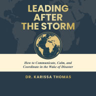 Leading After the Storm: How to Communicate, Calm, and Coordinate in the Wake of Disaster