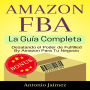 Amazon FBA, la Guía Completa: Desatando el Poder de Fulfilled By Amazon Para Tu Negocio