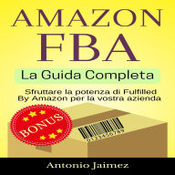 Amazon FBA, La Guida Completa: Sfruttare la potenza di Fulfilled By Amazon per la vostra azienda