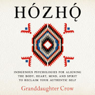 Hozho: Indigenous Psychologies for Aligning the Body, Heart, Mind, and Spirit to Reclaim Your Authentic Self