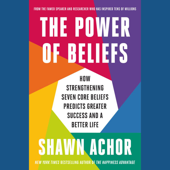 The Power of Beliefs: How Strengthening Seven Core Beliefs Predicts Greater Success and a Better Life